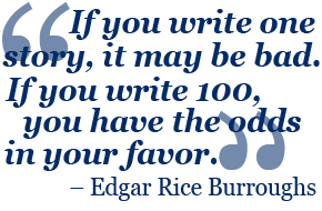 if you write one story, it may be bad. if you write 100, you have the odds in your favor - edgar rice burroughs
