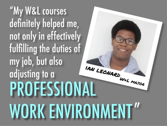 Ian Leonard, a W and L major says "My writing and literature courses helped me, not only in effectively fulfilling the duties of my job, but also adjusting to a professional work environment."